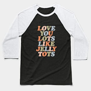 Love You Lots Like Jelly Tots in orange vanilla peach green and blue Baseball T-Shirt